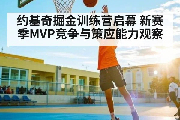 约基奇掘金训练营启幕 新赛季MVP竞争与策应能力观察