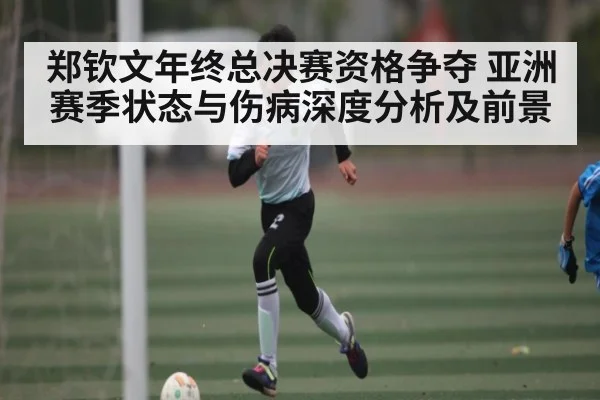 郑钦文年终总决赛资格争夺 亚洲赛季状态与伤病深度分析及前景